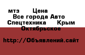 мтз-80 › Цена ­ 100 000 - Все города Авто » Спецтехника   . Крым,Октябрьское